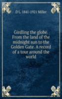 Girdling the globe. From the land of the midnight sun to the Golden Gate. A record of a tour around the world