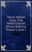 Denver Medical Times: Utah Medical Journal. Nevada Medicine, Volume 2, issue 3