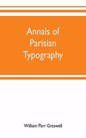 Annals of Parisian typography: containing an account of the earliest typographical establishments of Paris; and notices and illustrations of the most remarkable productions of the