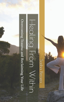 Healing From Within: Overcoming Trauma and Reclaiming Your Life(The Resilient Path: A Journey of Healing and Growth)