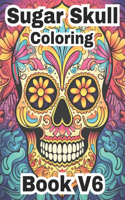 Sugar Skull Coloring Book V6: Stress Relieving, Designs for Adults Relaxation, Symbols of Past and Present, Mexican Skulls(6 Sugar Skull Coloring Book)