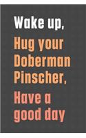 Wake up, Hug your Doberman Pinscher, Have a good day: For Doberman Pinscher Dog Fans