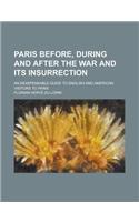 Paris Before, During and After the War and Its Insurrection; An Indispensable Guide to English and American Visitors to Paris
