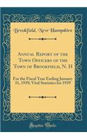 Annual Report of the Town Officers of the Town of Brookfield, N. H: For the Fiscal Year Ending January 31, 1939; Vital Statistics for 1939 (Classic Reprint)