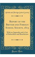 Report of the British and Foreign School Society, 1815: With an Appendix and a List of Subscribers and Benefactors (Classic Reprint): With an Appendix and a List of Subscribers and Benefactors (Classic Reprint)