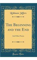 The Beginning and the End: And Other Poems (Classic Reprint): And Other Poems (Classic Reprint)