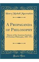 A Propaganda of Philosophy: History of the American Institute of Christian Philosophy, 1881-1914 (Classic Reprint): History of the American Institute of Christian Philosophy, 1881-1914 (Classic Reprint)