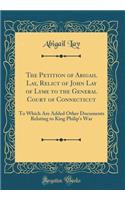 The Petition of Abigail Lay, Relict of John Lay of Lyme to the General Court of Connecticut: To Which Are Added Other Documents Relating to King Philip's War (Classic Reprint)