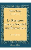 La Religion Dans La Sociï¿½tï¿½ Aux ï¿½tats-Unis (Classic Reprint)