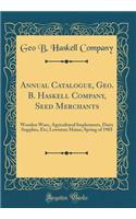 Annual Catalogue, Geo. B. Haskell Company, Seed Merchants: Wooden Ware, Agricultural Implements, Dairy Supplies, Etc; Lewiston Maine; Spring of 1903 (Classic Reprint)