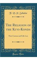 The Religion of the Kuvi-Konds: Their Customs and Folk-Lore (Classic Reprint)