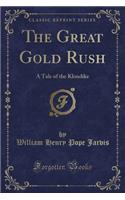 The Great Gold Rush: A Tale of the Klondike (Classic Reprint)