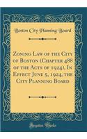 Zoning Law of the City of Boston (Chapter 488 of the Acts of 1924), In Effect June 5, 1924, the City Planning Board (Classic Reprint)