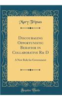 Discouraging Opportunistic Behavior in Collaborative R& D: A New Role for Government (Classic Reprint)