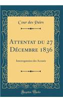 Attentat du 27 Décembre 1836: Interrogatoires des Accusés (Classic Reprint)