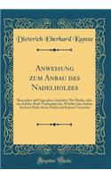 Anweisung Zum Anbau Des Nadelholzes: Besonders Auf Gegenden Gerichtet, Wo Heide, Oder Ein Solcher Bode Vorhanden Ist, Welcher Den Anbau Anderer Holz-Arten Nicht Mit Kutzen Verstattet (Classic Reprint): Besonders Auf Gegenden Gerichtet, Wo Heide, Oder Ein Solcher Bode Vorhanden Ist, Welcher Den Anbau Anderer Holz-Arten Nicht Mit Kutzen Verstattet (C