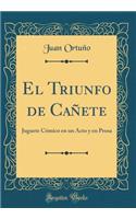 El Triunfo de CaÃ±ete: Juguete CÃ³mico En Un Acto Y En Prosa (Classic Reprint)