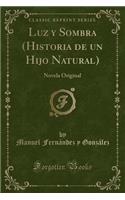 Luz Y Sombra (Historia de Un Hijo Natural): Novela Original (Classic Reprint)