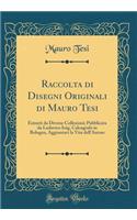 Raccolta Di Disegni Originali Di Mauro Tesi: Estratti Da Diverse Collezioni; Pubblicata Da Lodovico Inig, Calcografo in Bologna, Aggiuntavi La Vita Dell'autore (Classic Reprint): Estratti Da Diverse Collezioni; Pubblicata Da Lodovico Inig, Calcografo in Bologna, Aggiuntavi La Vita Dell'autore (Classic Reprint)