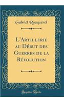 L'Artillerie Au Debut Des Guerres de la Revolution (Classic Reprint)