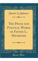 The Prose and Poetical Works of Fannie L. Michener (Classic Reprint)