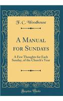 A Manual for Sundays: A Few Thoughts for Each Sunday, of the Church's Year (Classic Reprint)