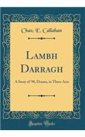 Lambh Darragh: A Story of '98, Drama, in Three Acts (Classic Reprint)