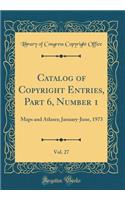 Catalog of Copyright Entries, Part 6, Number 1, Vol. 27: Maps and Atlases; January-June, 1973 (Classic Reprint)