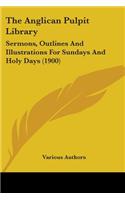 Anglican Pulpit Library: Sermons, Outlines And Illustrations For Sundays And Holy Days (1900)