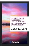 Lectures on the Progress of Civilization and Government, and Other Subjects