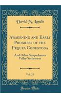 Awakening and Early Progress of the Pequea Conestoga, Vol. 25: And Other Susquehanna Valley Settlement (Classic Reprint)