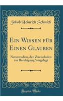 Ein Wissen für Einen Glauben: Naturstudien, den Zweiseluden zur Beruhigung Vorgelegt (Classic Reprint)