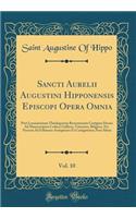 Sancti Aurelii Augustini Hipponensis Episcopi Opera Omnia, Vol. 10: Post Lovaniensium Theologorum Recensionem Castigata Denuo Ad Manuscriptos Codices Gallicos, Vaticanos, Belgicos, Etc. Necnon Ad Editiones Antiquiores Et Castigatiores; Pars Altera