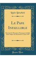 Le Pape Infaillible: Discours Et Allocutions Prononcï¿½s ï¿½ La Salle Saint-Sulpice de Montrï¿½al Le 27 Juin 1920 (Classic Reprint)