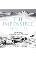 The Impossible Rescue: The True Story of an Amazing Arctic Adventure: The True Story of an Amazing Arctic Adventure