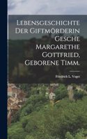 Lebensgeschichte der Giftmörderin Gesche Margarethe Gottfried, geborene Timm.