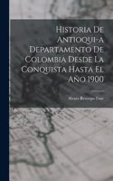 Historia de Antioqui-a Departamento de Colombia Desde la Conquista Hasta El Año 1900