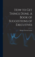 How to get Things Done. A Book of Suggestions of Executives