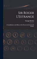 Sir Roger L'Estrange: A Contribution to the History of the Press in the Seventeenth Century
