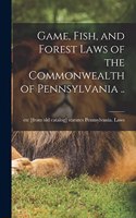 Game, Fish, and Forest Laws of the Commonwealth of Pennsylvania ..