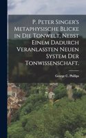 P. Peter Singer's Metaphysische Blicke in die Tonwelt, nebst einem dadurch veranlassten neuen System der Tonwissenschaft.