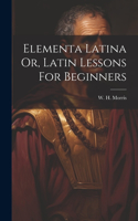 Elementa Latina Or, Latin Lessons For Beginners