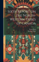 Sixth Report on the North-western Tribes of Canada