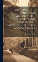 History of the Michigan Agricultural College and Biographical Sketches of Trustees and Professors