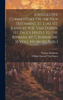 A Suggestive Commentary On the New Testament. St. Luke (St. John) by W.H. Van Doren. (St. Paul's Epistle to the Romans, by T. Robinson). [6 Vols. No More Publ.]
