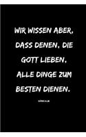 Wir wissen aber, dass denen, die Gott lieben, alle Dinge zum Besten dienen.: Römer 8,28 Christliches Notizbuch 110 Seiten liniert zum Gebet Predigt Andacht