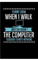 Funny How When I Walk Into The Room The Computer Suddenly Starts Working: 120 Pages I 6x9 I Lined I Funny Computer And Tech Gadget Gifts