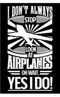 I Don't Always Stop Look At Airplanes OH Wait Yes I Do: Gift for plane lovers or Pilots 100 page 6 x 9 daily journal to jot down your ideas and notes