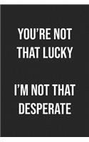 You're Not That Lucky I'm Not That Desperate