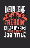 Industrial Engineer Because Freakin' Miracle Worker Is Not an Official Job Title: 6x9 inches blank notebook, 120 Pages, Composition Book and Journal, funny gift for your favorite Industrial engineer miracle worker
